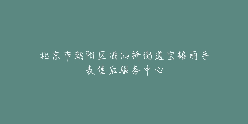 北京市朝阳区酒仙桥街道宝格丽手表售后服务中心