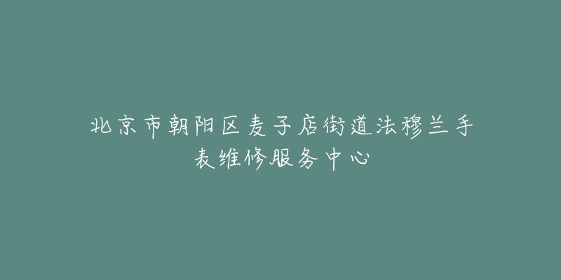 北京市朝阳区麦子店街道法穆兰手表维修服务中心