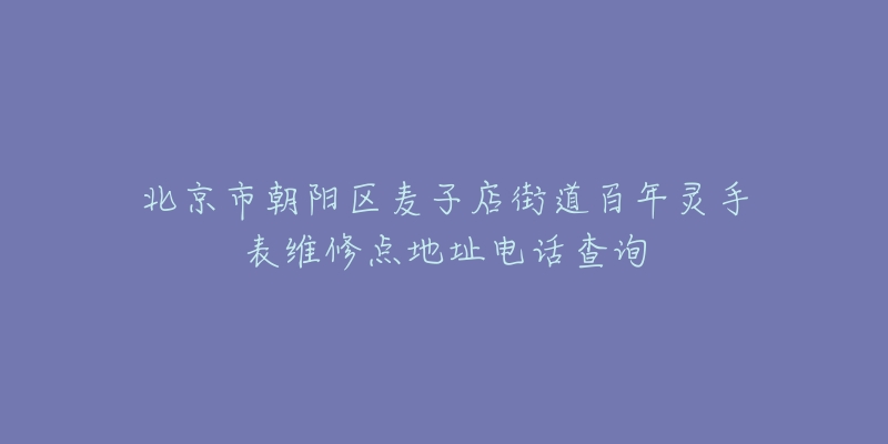 北京市朝阳区麦子店街道百年灵手表维修点地址电话查询