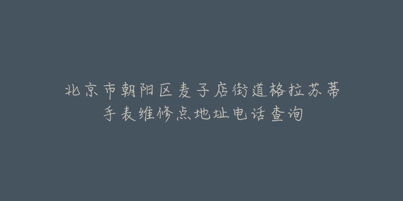 北京市朝阳区麦子店街道格拉苏蒂手表维修点地址电话查询