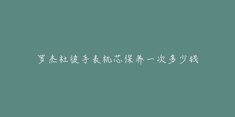 罗杰杜彼手表机芯保养一次多少钱