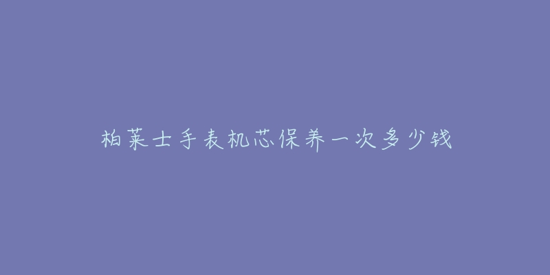 柏莱士手表机芯保养一次多少钱