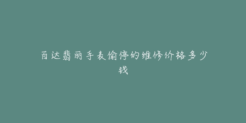 百达翡丽手表偷停的维修价格多少钱