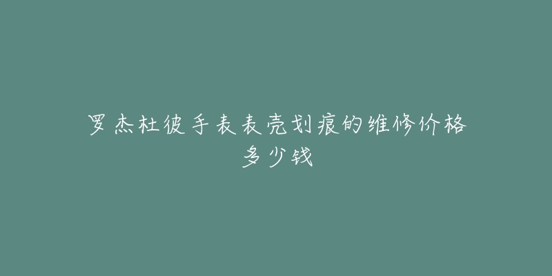 罗杰杜彼手表表壳划痕的维修价格多少钱