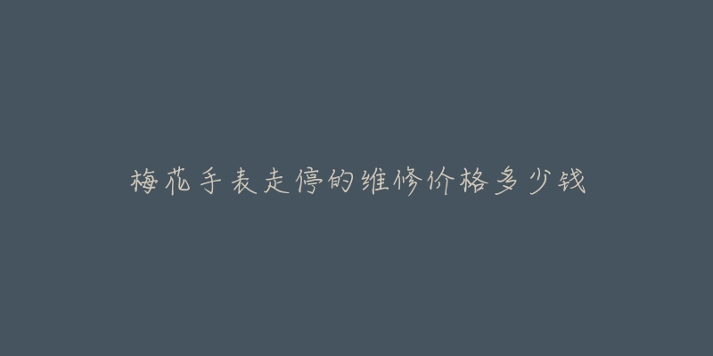 梅花手表走停的维修价格多少钱