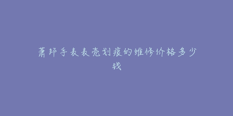 萧邦手表表壳划痕的维修价格多少钱