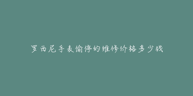 罗西尼手表偷停的维修价格多少钱