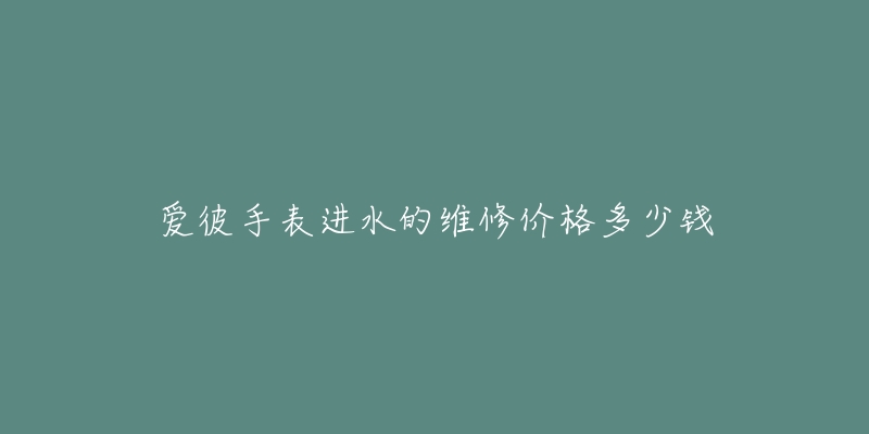 爱彼手表进水的维修价格多少钱