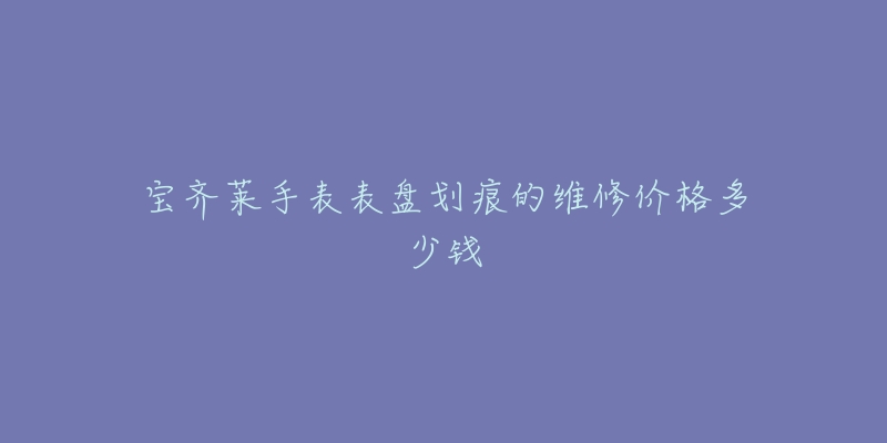 宝齐莱手表表盘划痕的维修价格多少钱