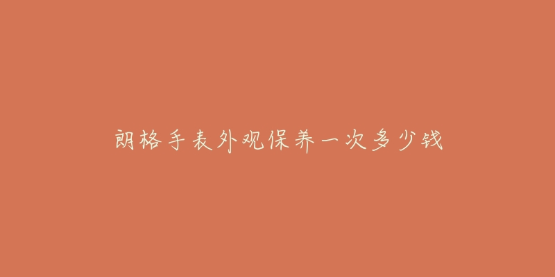 朗格手表外观保养一次多少钱