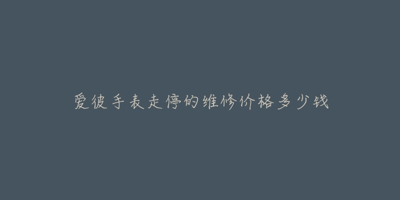 爱彼手表走停的维修价格多少钱