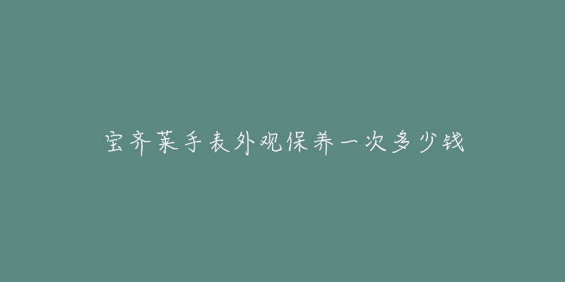 宝齐莱手表外观保养一次多少钱