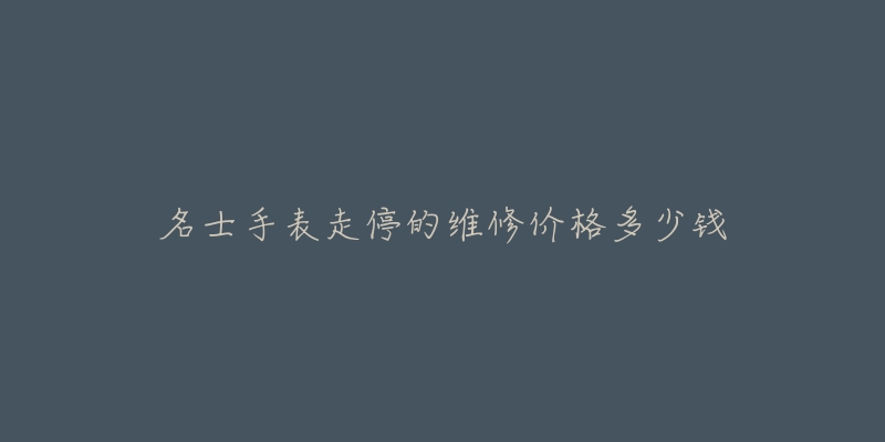 名士手表走停的维修价格多少钱