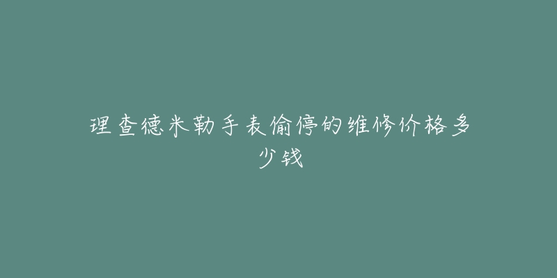 理查德米勒手表偷停的维修价格多少钱