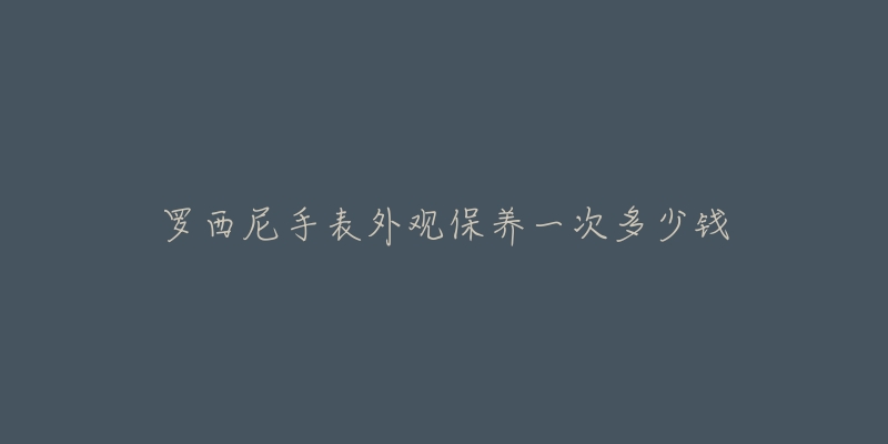 罗西尼手表外观保养一次多少钱