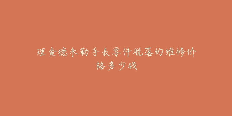 理查德米勒手表零件脱落的维修价格多少钱