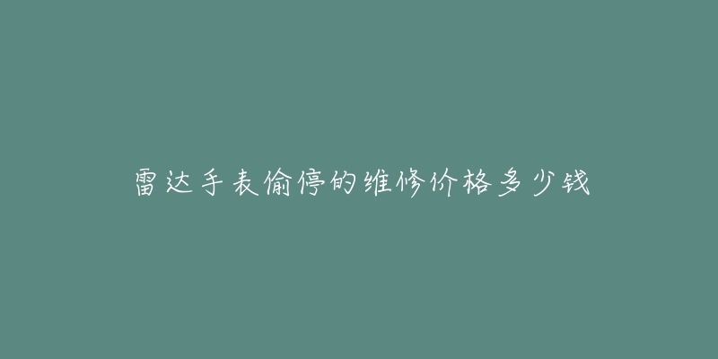 雷达手表偷停的维修价格多少钱