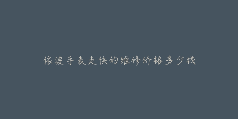 依波手表走快的维修价格多少钱