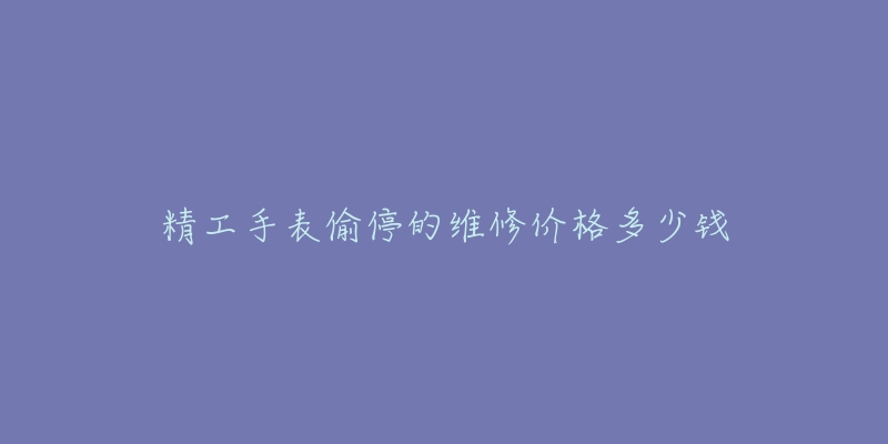 精工手表偷停的维修价格多少钱