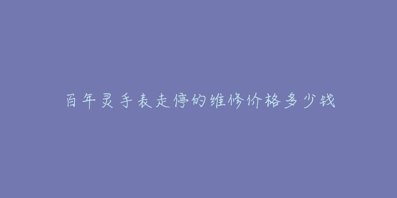 百年灵手表走停的维修价格多少钱