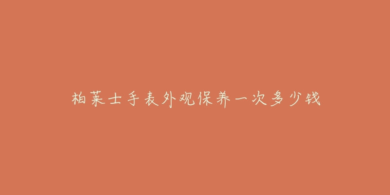 柏莱士手表外观保养一次多少钱