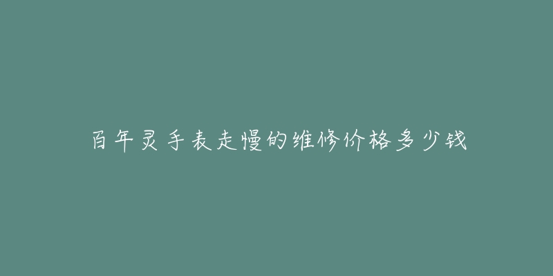 百年灵手表走慢的维修价格多少钱