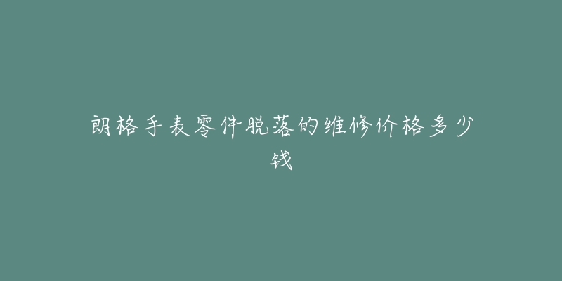 朗格手表零件脱落的维修价格多少钱