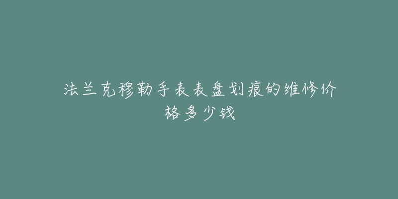 法兰克穆勒手表表盘划痕的维修价格多少钱