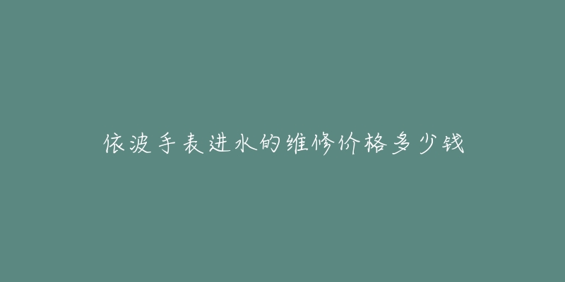 依波手表进水的维修价格多少钱