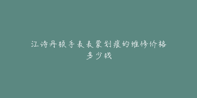 江诗丹顿手表表蒙划痕的维修价格多少钱