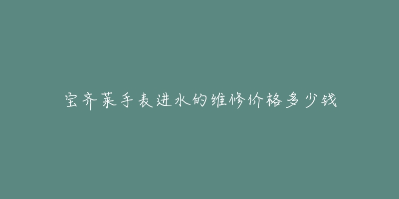 宝齐莱手表进水的维修价格多少钱