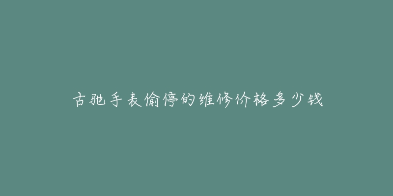 古驰手表偷停的维修价格多少钱