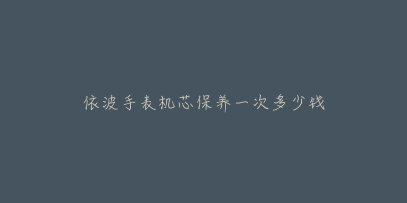 依波手表机芯保养一次多少钱