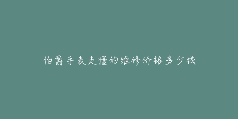 伯爵手表走慢的维修价格多少钱