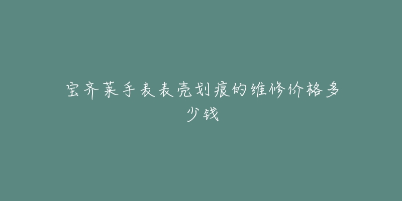 宝齐莱手表表壳划痕的维修价格多少钱