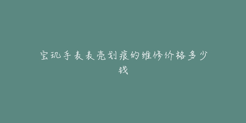 宝玑手表表壳划痕的维修价格多少钱