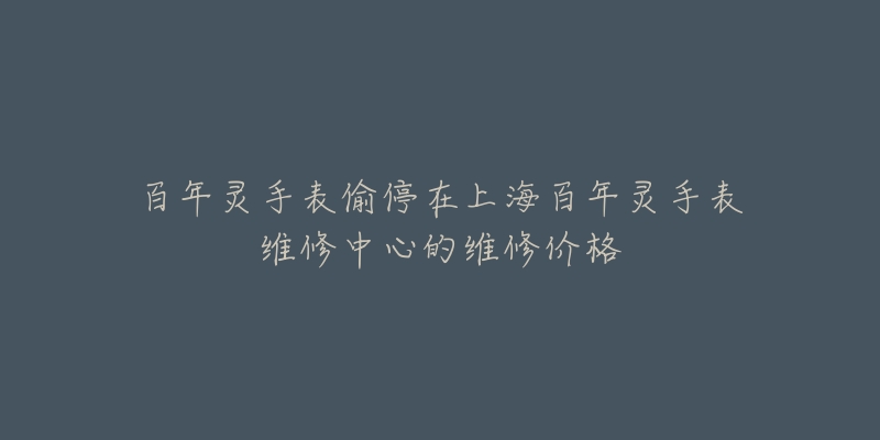 百年灵手表偷停在上海百年灵手表维修中心的维修价格