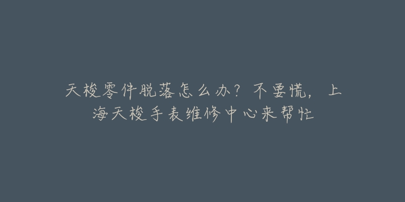 天梭零件脱落怎么办？不要慌，上海天梭手表维修中心来帮忙