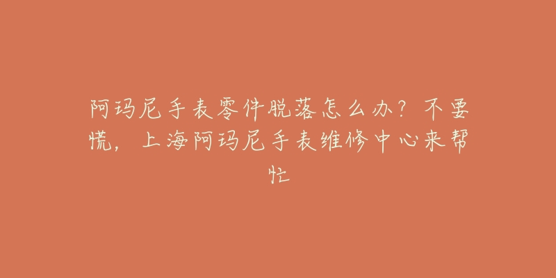 阿玛尼手表零件脱落怎么办？不要慌，上海阿玛尼手表维修中心来帮忙