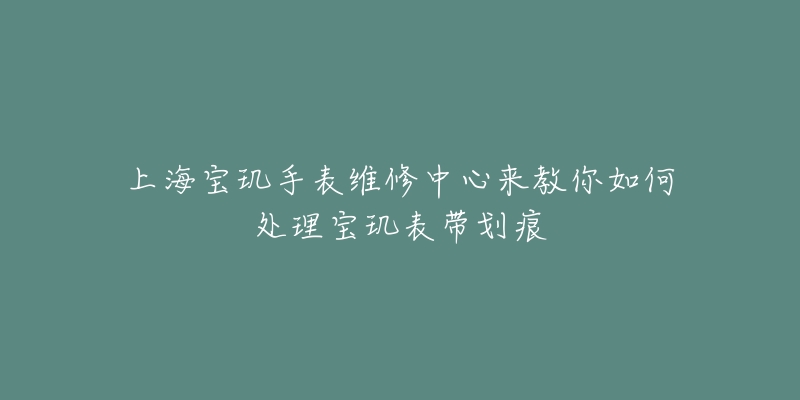 上海宝玑手表维修中心来教你如何处理宝玑表带划痕