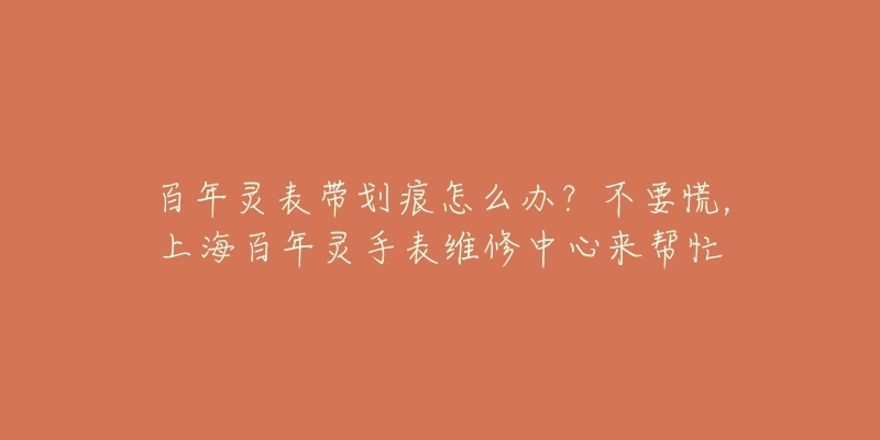 百年灵表带划痕怎么办？不要慌，上海百年灵手表维修中心来帮忙