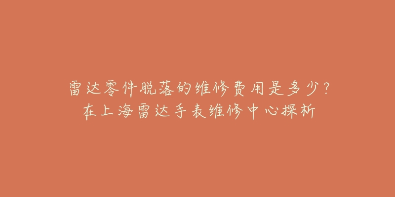 雷达零件脱落的维修费用是多少？在上海雷达手表维修中心探析