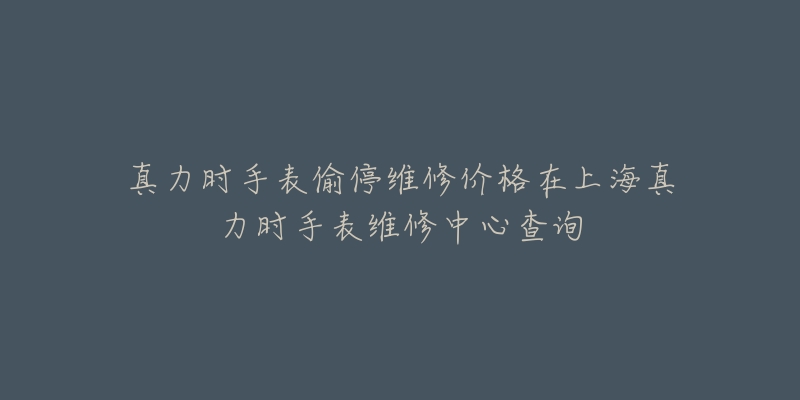 真力时手表偷停维修价格在上海真力时手表维修中心查询