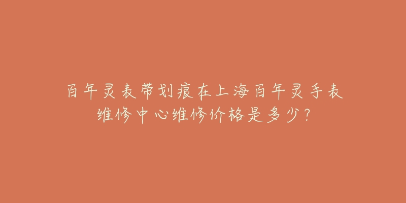 百年灵表带划痕在上海百年灵手表维修中心维修价格是多少？