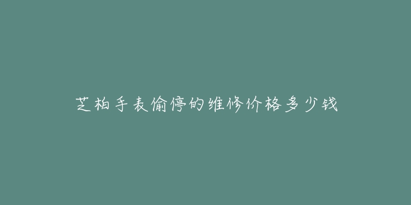 芝柏手表偷停的维修价格多少钱