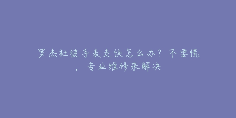 罗杰杜彼手表走快怎么办？不要慌，专业维修来解决