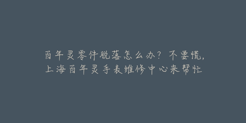 百年灵零件脱落怎么办？不要慌，上海百年灵手表维修中心来帮忙