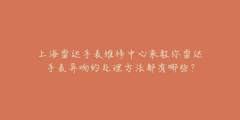 上海雷达手表维修中心来教你雷达手表异响的处理方法都有哪些？