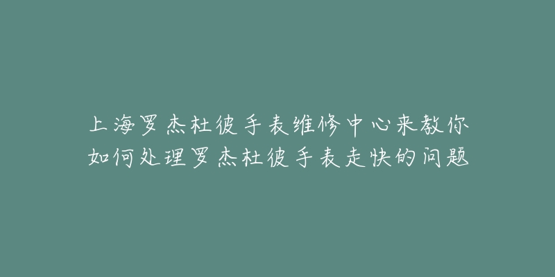 上海罗杰杜彼手表维修中心来教你如何处理罗杰杜彼手表走快的问题