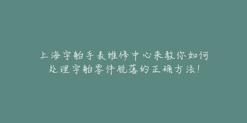 上海宇舶手表维修中心来教你如何处理宇舶零件脱落的正确方法！